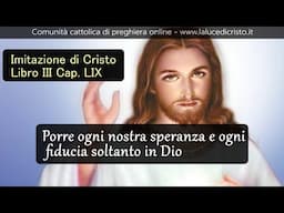 Porre ogni nostra speranza e ogni fiducia soltanto in Dio - Imitazione di Cristo - L. III Cap. LIX