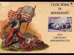 Civil War in Hindsight -233- Lincoln's Assassinated