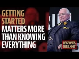 GETTING STARTED MATTERS MORE THAN KNOWING EVERYTHING | DAN RESPONDS TO BULLSHIT