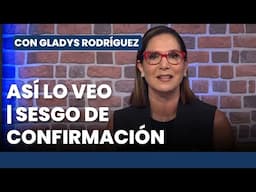 Así lo Veo 📌👓 SESGO DE CONFIRMACIÓN | Editorial Con Gladys Rodríguez