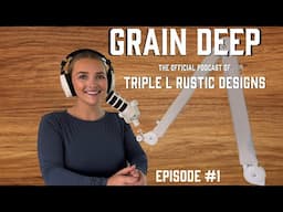 Grain Deep - Official Podcast of Triple L Rustic Designs - Episode #1