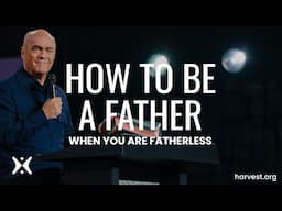 “How to be a Father when you are Fatherless” by Pastor Greg Laurie