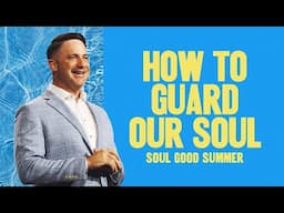 HOW TO GUARD YOUR SOUL - SOUL GOOD SUMMER - MARK PETTUS