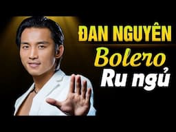 ĐAN NGUYÊN HAY NHẤT - TUYỂN CHỌN NHỮNG CA KHÚC BOLERO VẠN NGƯỜI MÊ - DỄ NGHE DỂ NGỦ