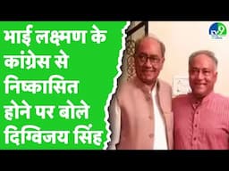 Digvijay Singh ने अपने भाई Lakshman Singh के Congress से निष्कासन पर दिया बड़ा बयान | Gwalior News