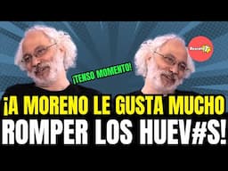 ¡A MORENO LE GUSTA MUCHO ROMPER LOS HUEV#S!