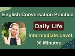 Daily English Conversation - Intermediate Level - Speaking and Listening Practice 30 Minutes