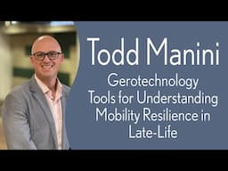 Todd Manini - Gerotechnology Tools for Understanding Mobility Resilience in Late-Life