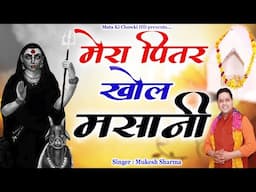 मेरा पितर खोल मसानी || Latest Maa Kali Bhajan 2025 || Mukesh Sharma || Mata Ki Chowki HD