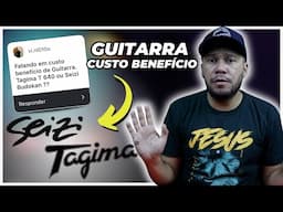 GUITARRA CUSTO BENEFÍCIO, TAGIMA OU SEIZE ?