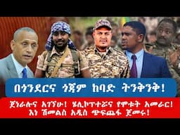 በጎንደርና ጎጃም ከባድ ትንቅንቅ! \ ጀነራሉና አገኘሁ! ሄሊኮፕተሯና የሞቱት አመራር! \  እነ ሽመልስ አዲስ ጭፍጨፋ ጀመሩ!