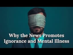 Why the News Promotes Ignorance and Mental Illness