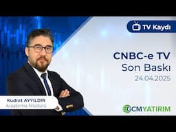 24.04.2025 - CNBC-e TV - Son Baskı - GCM Yatırım Araştırma Müdürü Kudret Ayyıldır @kudretayyildir