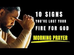 Morning Prayer - 10 Signs You’ve Lost Your Fire For God - and How To Get It Back