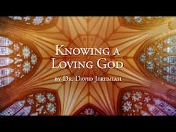 Knowing a Loving God | Dr. David Jeremiah