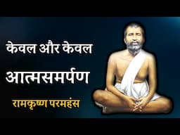 केवल और केवल आत्मसमर्पण ! रामकृष्ण परमहंस