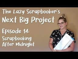 Episode 14: The Lazy Scrapbooker's Next Big Project - Scrapbooking After Midnight