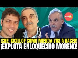 ¡CHE, KICILLOF CÓMO MIERD# VAS A HACER! ¡EXPLOTA ENLOQUECIDO MORENO!