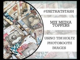#usethatstash MIXED MEDIA TOPPERS using Tim Holtz photobooth images. 04/100