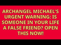 Archangel Michael's Urgent Warning Is Someone in Your Life a False Friend Open This Now!