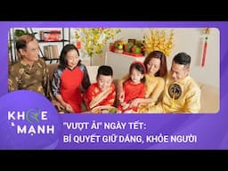 “Vượt ải” sau Tết: Bí quyết giữ dáng, khỏe người, vui vẻ | Khỏe và mạnh