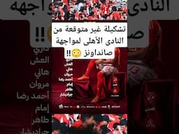 تشكيلة غير متوقعة من النادى الأهلى لمواجهة صانداونز في دورى ابطال افريقيا