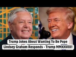 Trump Jokes About Wanting To Be Pope, Lindsey Graham Responds - Trump MMXXVIII!
