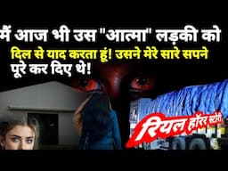 मैं आज भी उस रहस्यमई प्रेत आत्मा लड़की को दिल से याद करता हूं जिसने मेरे सारे सपने पूरे किए!#horror