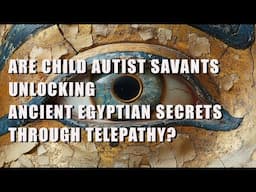 Are Autist Savants Unlocking Ancient Egyptian Secrets Through Telepathy?