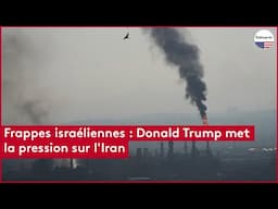 Frappes israéliennes : Donald Trump met la pression sur l'Iran