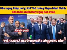 Dân mạng Pháp nói gì khi Thủ tướng Phạm Minh Chính đến thăm chính thức Cộng hoà Pháp