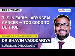 TLS in Early Laryngeal Cancer—Too Good to Be True with Dr. Bhavin Vadodariya | MedSynapse