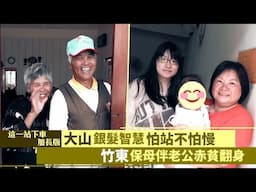 這一站下車加長版∣大山銀髮智慧「怕站不怕慢」 竹東保母伴老公赤貧翻身