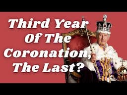 WILL KING CHARLES COMPLETE THE FULL THIRD YEAR OF HIS CORONATION?  IS THE THIRD YEAR, THE LAST?