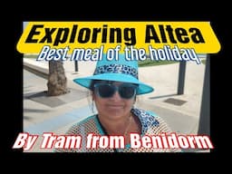 BENIDORM TRAM / EXPLORING ALTEA  /DRINKS / BEST MEAL OF THE HOLIDAY
