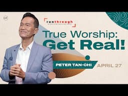 True Worship: Get Real! | Peter Tan-Chi | Run Through