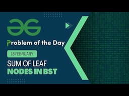 Sum of leaf nodes in BST | 18 Feb POTD | Geeks for Geeks Problem of the Day