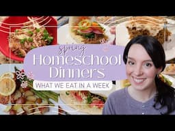 HOMESCHOOL DINNERS What We Eat in a Week | Spring Dinner Ideas | Easy Weeknight Meals