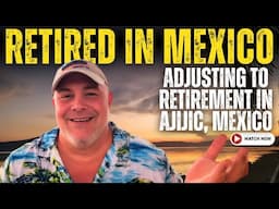RETIRED LIFE IN AJIJIC, MEXICO - Adjusting to Retirement and Moving Abroad!