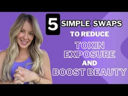 5 Simple Swaps To Reduce Toxin Exposure & Boost Beauty!