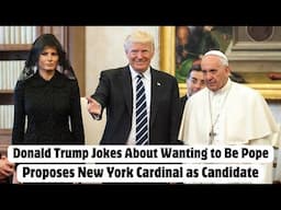 Donald Trump Jokes About Wanting to Be Pope, Proposes New York Cardinal as Candidate