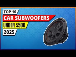 Top 10 Best Car Subwoofers Under $500 [2025 Power & Bass Buyer’s Guide]