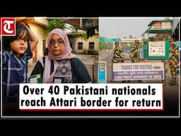 Despite deadline lapse, over 40 Pakistani nationals reach Attari border for return