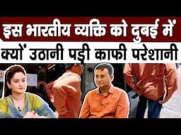 इस भारतीय व्यक्ति को दुबई में उठानी पड़ी काफी परेशानी