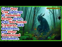 True Accounts of humanoid encounters, Orbs, Non-Human Creatures, aliens, ufo’s That Give You Chills.