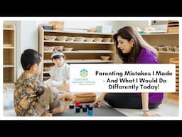 Montessori Parenting Mistakes I Made — And What I Would Do Differently Today!