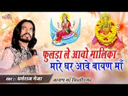 फुलड़ा ले आवो मालिका मारे घर आवे बायण माँ | Dhramraj Meja | Bayan Maa Chittord | Mata Ji Bhajan