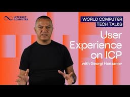 User Experience on ICP | World Computer Tech Talks | Georgi Harizanov