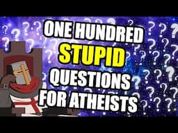 One Hundred REALLY STUPID Questions For Atheists