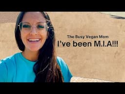 WHERE HAVE I BEEN?! A Busy Vegan Mom 🌱